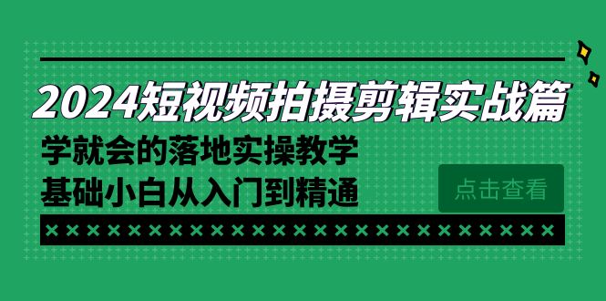 2024短视频拍摄剪辑实操篇，学就会的落地实操教学，基础小白从入门到精通 - 学咖网-学咖网