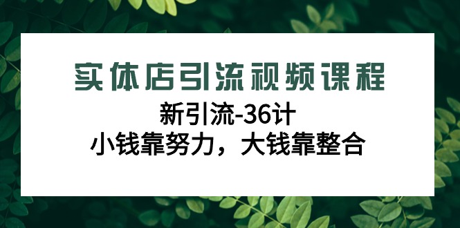 实体店引流视频课程，新引流-36计，小钱靠努力，大钱靠整合（48节-无水印） - 学咖网-学咖网