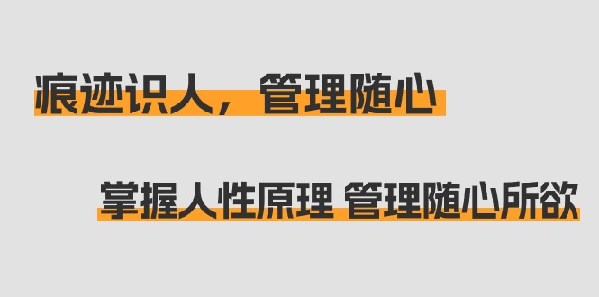 痕迹 识人，管理随心：掌握人性原理 管理随心所欲（31节课） - 学咖网-学咖网