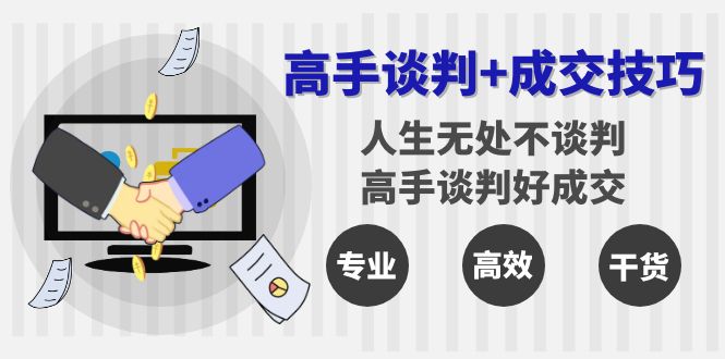 高手谈判+成交技巧：人生无处不谈判，高手谈判好成交（25节课） - 学咖网-学咖网