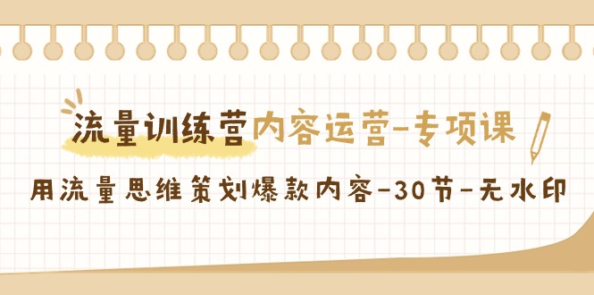 流量训练营之内容运营-专项课，用流量思维策划爆款内容-30节-无水印 - 学咖网-学咖网