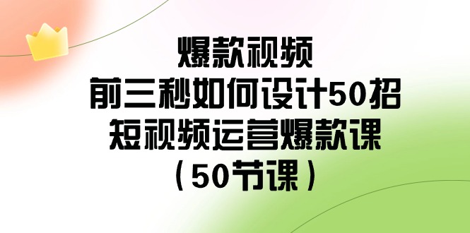 爆款视频-前三秒如何设计50招：短视频运营爆款课（50节课） - 学咖网-学咖网