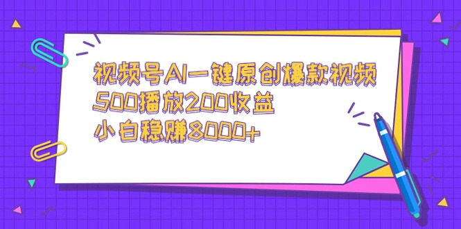 视频号AI一键原创爆款视频，500播放200收益，小白稳赚8000+ - 学咖网-学咖网