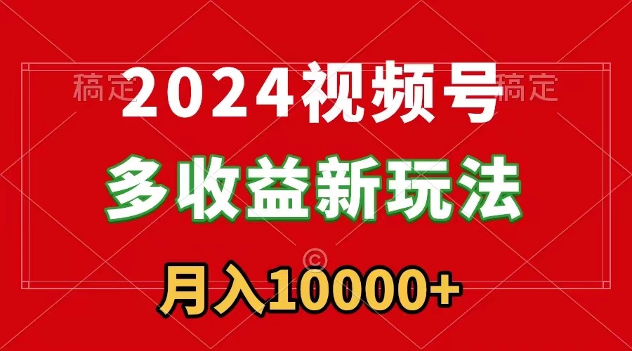 2024视频号多收益新玩法，每天5分钟，月入1w+，新手小白都能简单上手  - 学咖网-学咖网