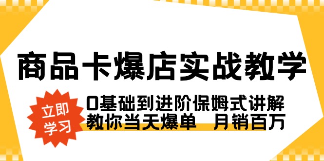 商品卡·爆店实战教学，0基础到进阶保姆式讲解，教你当天爆单 月销百万  - 学咖网-学咖网