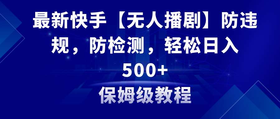 最新快手【无人播剧】防违规，防检测，多种变现方式，日入500+教程+素材  - 学咖网-学咖网