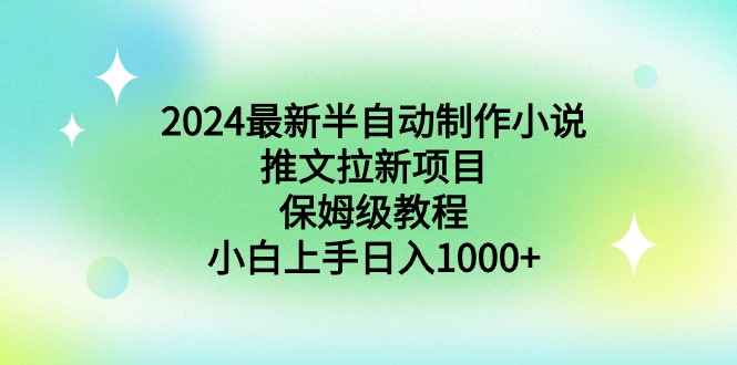 2024最新半自动制作小说推文拉新项目，保姆级教程，小白上手日入1000+ - 学咖网-学咖网