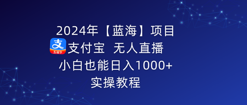 2024年【蓝海】项目 支付宝无人直播 小白也能日入1000+ 实操教程  - 学咖网-学咖网