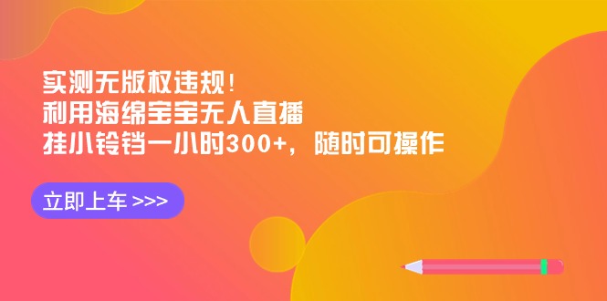 实测无版权违规！利用海绵宝宝无人直播，挂小铃铛一小时300+，随时可操作 - 学咖网-学咖网