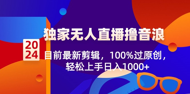 2024独家无人直播撸音浪，目前最新剪辑，100%过原创，轻松上手日入1000+  - 学咖网-学咖网