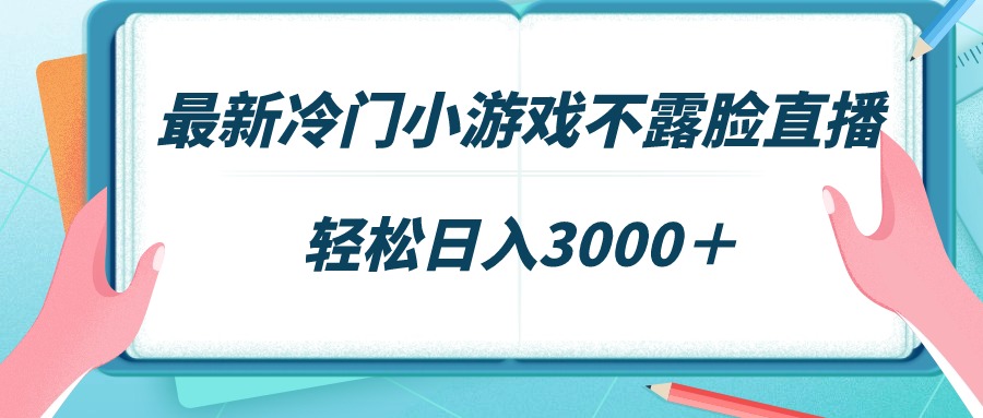 最新冷门小游戏不露脸直播，场观稳定几千，轻松日入3000＋ - 学咖网-学咖网