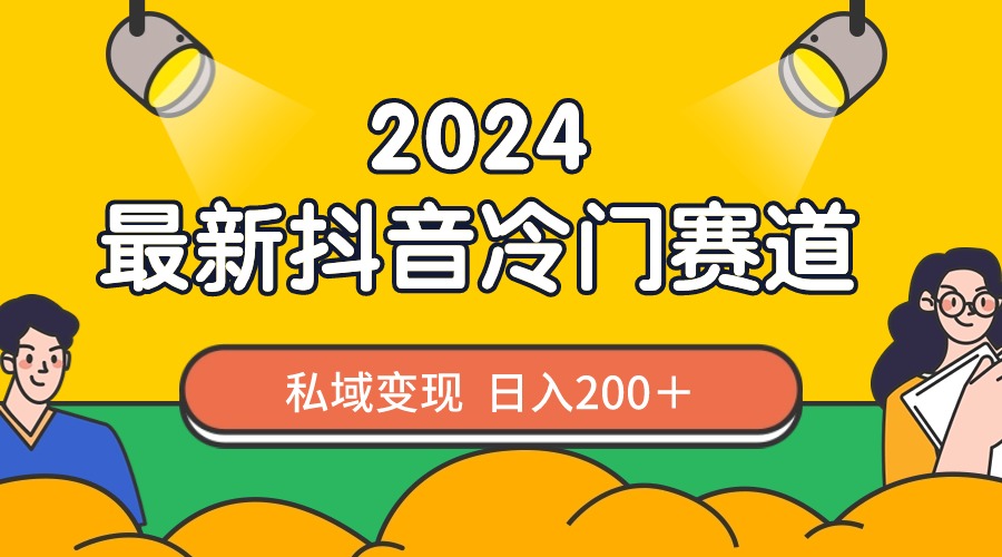 2024抖音最新冷门赛道，私域变现轻松日入200＋，作品制作简单，流量爆炸 - 学咖网-学咖网