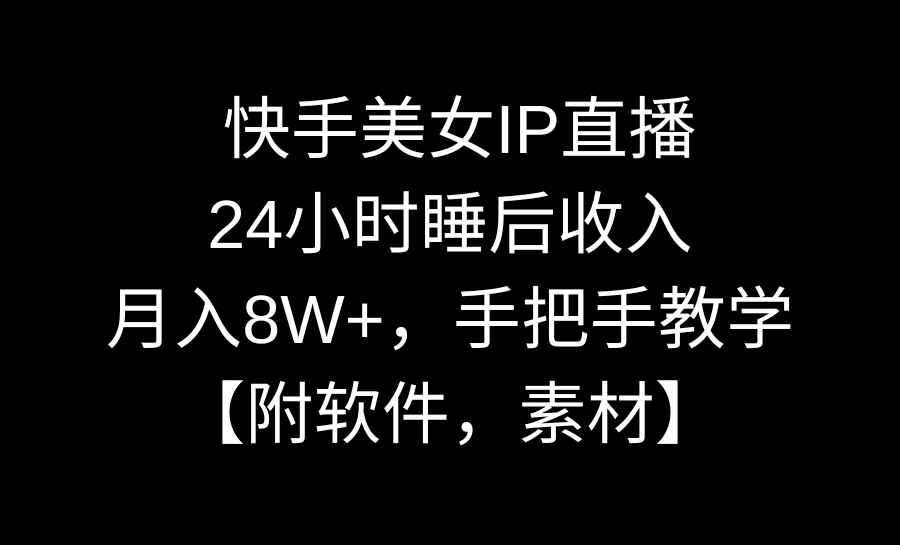 快手美女IP直播，24小时睡后收入，月入8W+，手把手教学【附软件，素材】 - 学咖网-学咖网