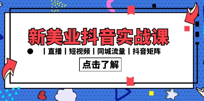 新美业抖音实战课丨直播丨短视频丨同城流量丨抖音矩阵（30节课） - 学咖网-学咖网