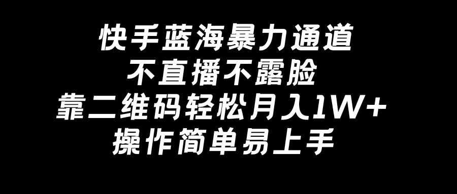 快手蓝海暴力通道，不直播不露脸，靠二维码轻松月入1W+，操作简单易上手 - 学咖网-学咖网