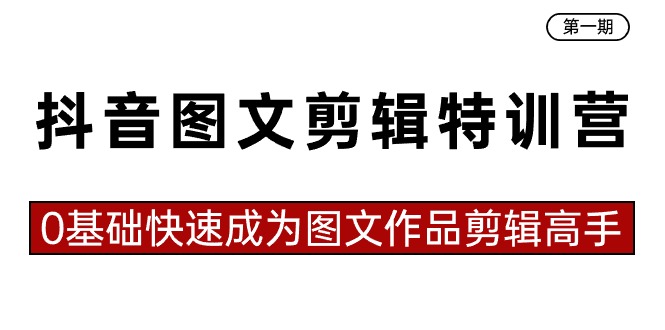 抖音图文剪辑特训营第一期，0基础快速成为图文作品剪辑高手（23节课） - 学咖网-学咖网