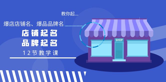 教你起“爆店店铺名、爆品品牌名”，店铺起名，品牌起名（12节教学课） - 学咖网-学咖网