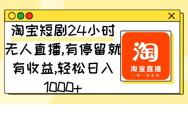 淘宝短剧24小时无人直播，有停留就有收益,轻松日入1000+ - 学咖网-学咖网