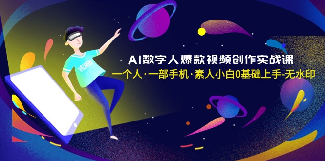 AI数字人爆款视频创作实战课，一个人·一部手机·素人小白0基础上手 - 学咖网-学咖网