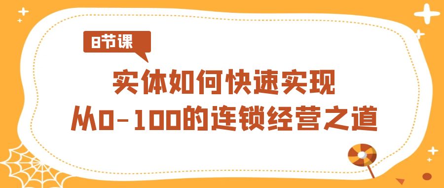 实体·如何快速实现从0-100的连锁经营之道（8节视频课） - 学咖网-学咖网