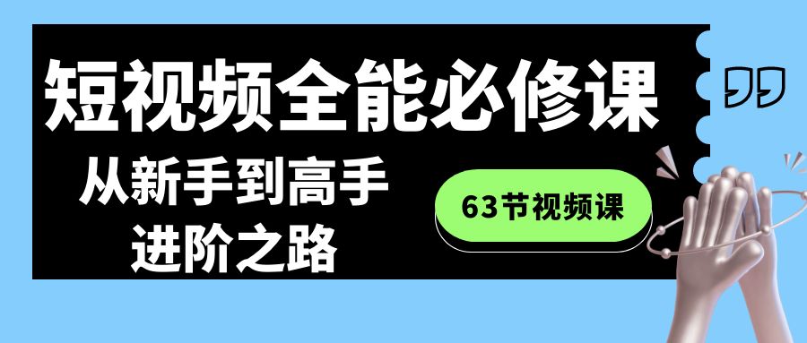 短视频-全能必修课程：从新手到高手进阶之路（63节视频课） - 学咖网-学咖网