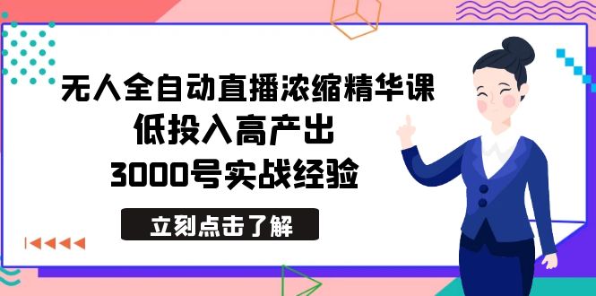 最新无人全自动直播浓缩精华课，低投入高产出，3000号实战经验 - 学咖网-学咖网