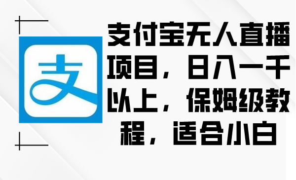 支付宝无人直播项目，日入一千以上，保姆级教程，适合小白 - 学咖网-学咖网