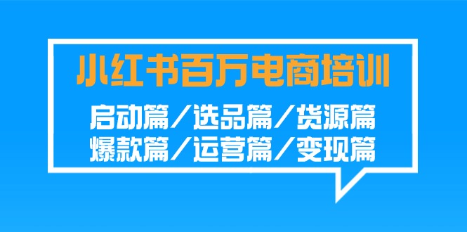 小红书-百万电商培训班：启动篇/选品篇/货源篇/爆款篇/运营篇/变现篇 - 学咖网-学咖网