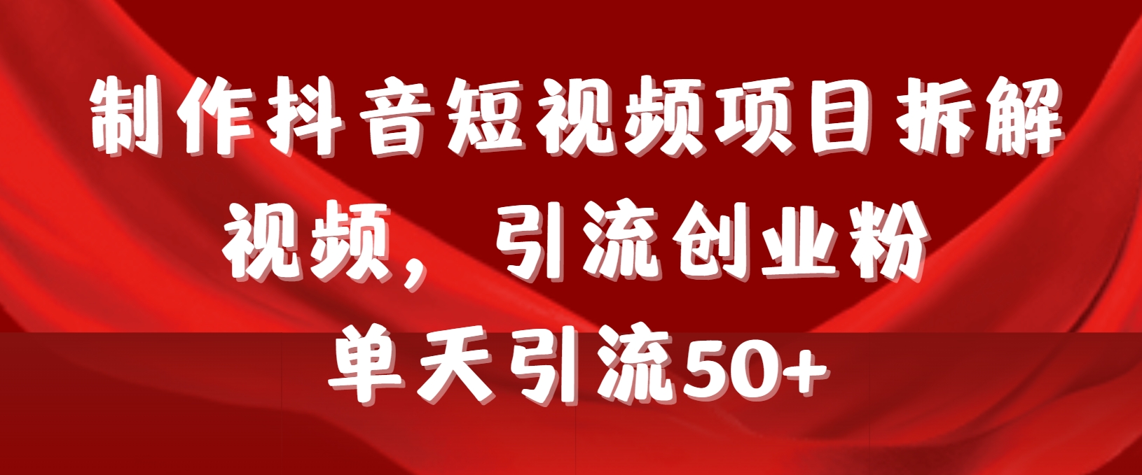 制作抖音短视频项目拆解视频引流创业粉，一天引流50+教程+工具+素材  - 学咖网-学咖网