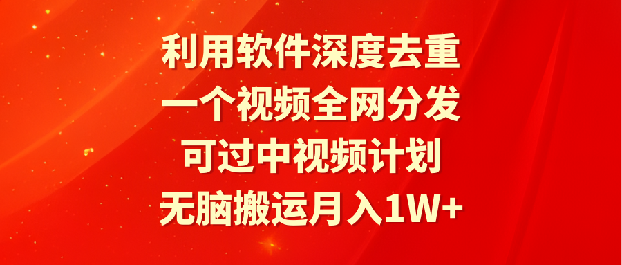 利用软件深度去重，一个视频全网分发，可过中视频计划，无脑搬运月入1W+ - 学咖网-学咖网