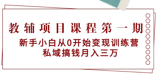 教辅项目课程第一期：新手小白从0开始变现训练营 私域搞钱月入三万 - 学咖网-学咖网