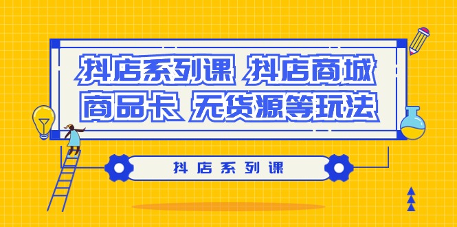 抖店系列课，​抖店商城、商品卡、无货源等玩法 - 学咖网-学咖网