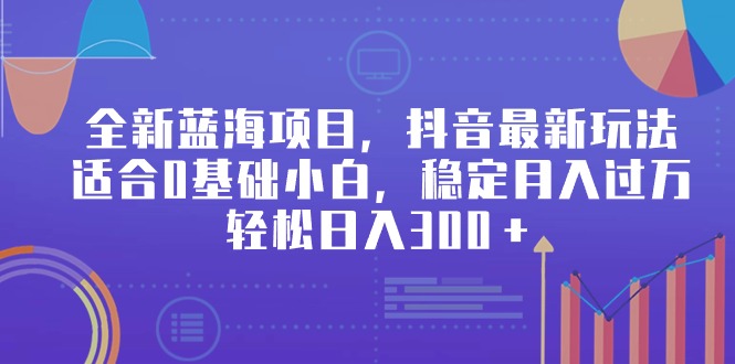 全新蓝海项目，抖音最新玩法，适合0基础小白，稳定月入过万，轻松日入300＋ - 学咖网-学咖网