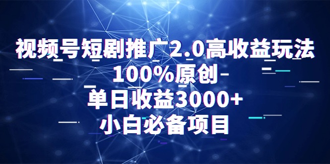 视频号短剧推广2.0高收益玩法，100%原创，单日收益3000+，小白必备项目 - 学咖网-学咖网