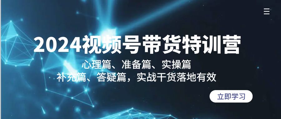 024视频号带货特训营：心理篇、准备篇、实操篇、补充篇、答疑篇，实战干货落地有效 - 学咖网-学咖网