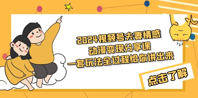 2024视频号夫妻情感动漫变现分享课 一套玩法全过程给你讲出来（教程+素材） - 学咖网-学咖网