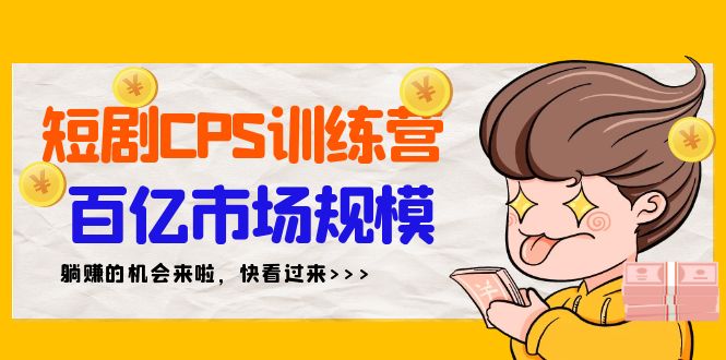 短剧CPS特训营，百亿市场规模，新手可躺赚的项目（35节） - 学咖网-学咖网