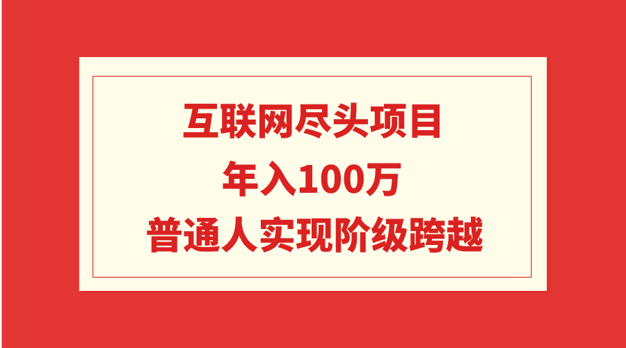 互联网尽头项目：年入100W，普通人实现阶级跨越 - 学咖网-学咖网