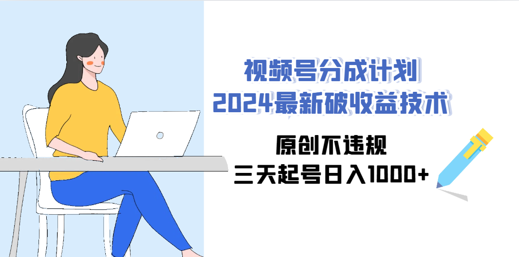 视频号分成计划2024最新破收益技术，原创不违规，三天起号日入1000+ - 学咖网-学咖网