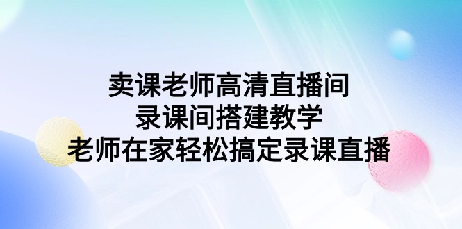 卖课老师高清直播间 录课间搭建教学，老师在家轻松搞定录课直播 - 学咖网-学咖网