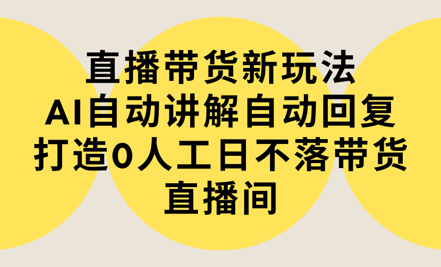 直播带货新玩法，AI自动讲解自动回复 打造0人工日不落带货直播间-教程+软件 - 学咖网-学咖网