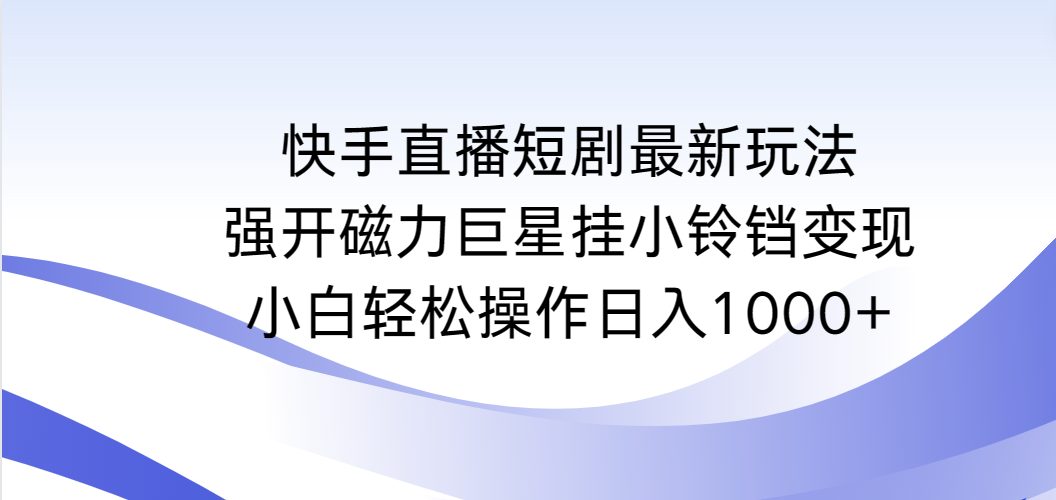 快手直播短剧最新玩法，强开磁力巨星挂小铃铛变现，小白轻松操作日入1000+ - 学咖网-学咖网