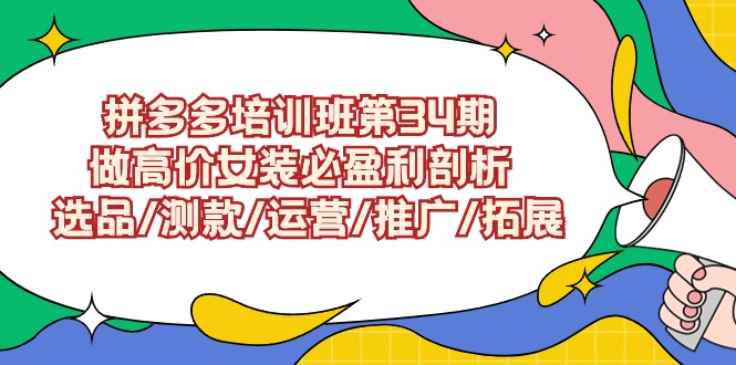 拼多多培训班第34期：做高价女装必盈利剖析 选品/测款/运营/推广/拓展 - 学咖网-学咖网