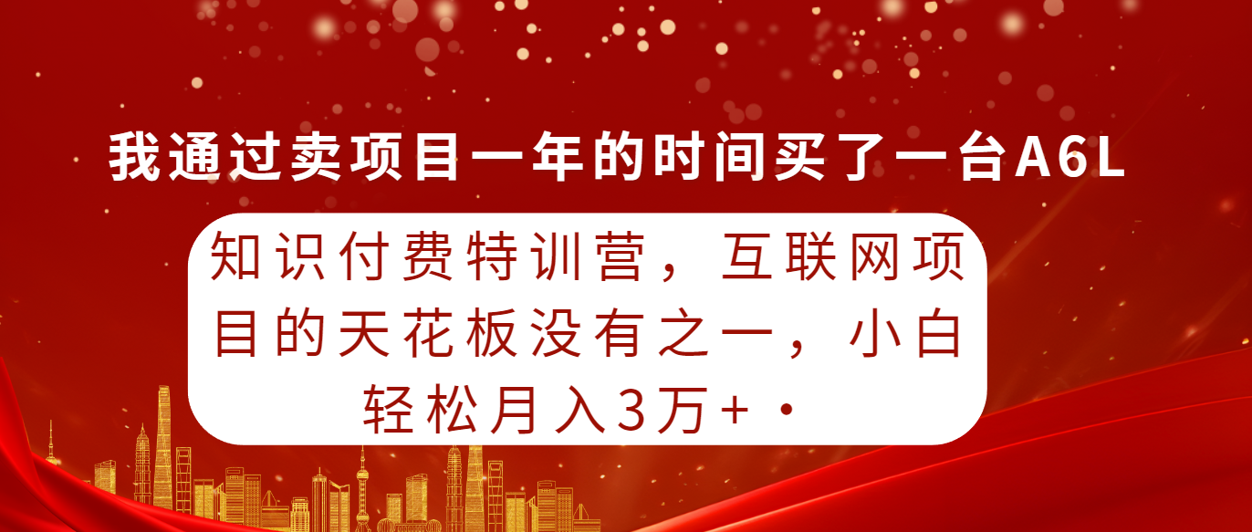 知识付费特训营，互联网项目的天花板，没有之一，小白轻轻松松月入三万+ - 学咖网-学咖网