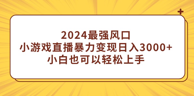 2024最强风口，小游戏直播暴力变现日入3000+小白也可以轻松上手 - 学咖网-学咖网