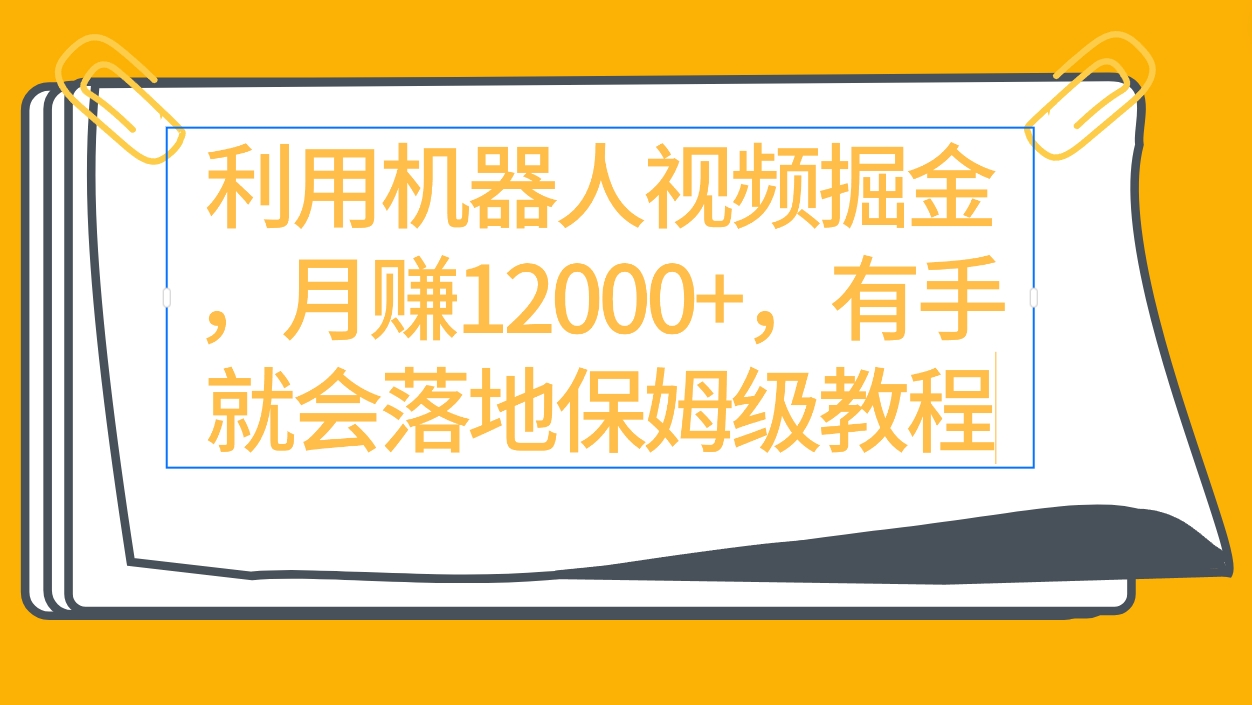 利用机器人视频掘金月赚12000+，有手就会落地保姆级教程 - 学咖网-学咖网