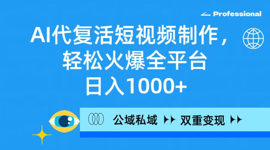 AI代复活短视频制作，轻松火爆全平台，日入1000+，公域私域双重变现方式 - 学咖网-学咖网