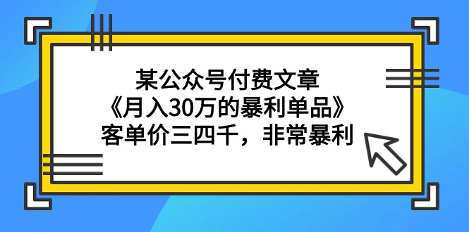 某公众号付费文章《月入30万的暴利单品》客单价三四千，非常暴利 - 学咖网-学咖网