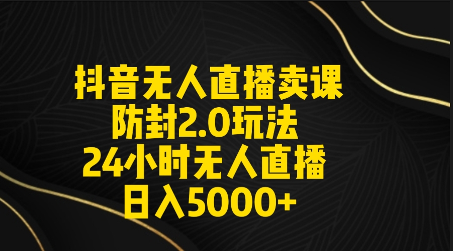 抖音无人直播卖课防封2.0玩法 打造日不落直播间 日入5000+附直播素材+音频  - 学咖网-学咖网