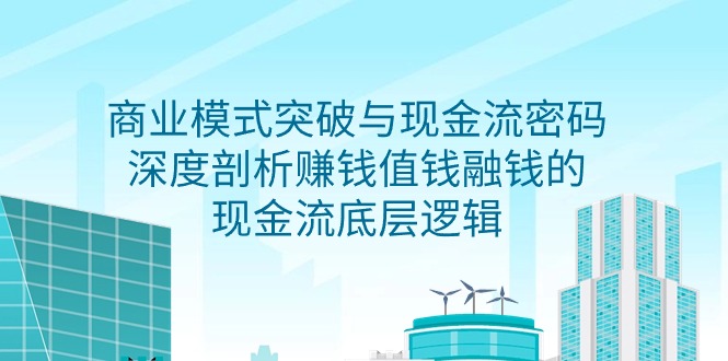 商业模式 突破与现金流密码，深度剖析赚钱值钱融钱的现金流底层逻辑-无水印 - 学咖网-学咖网